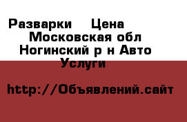 Разварки  › Цена ­ 4 000 - Московская обл., Ногинский р-н Авто » Услуги   